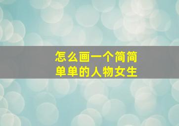 怎么画一个简简单单的人物女生