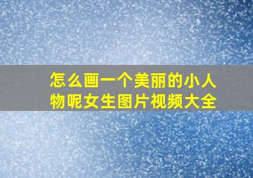 怎么画一个美丽的小人物呢女生图片视频大全