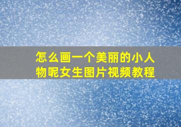 怎么画一个美丽的小人物呢女生图片视频教程