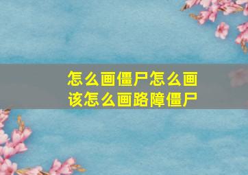 怎么画僵尸怎么画该怎么画路障僵尸