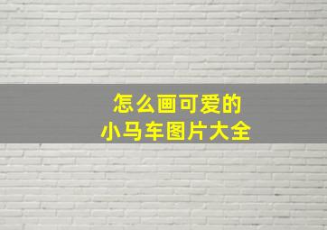 怎么画可爱的小马车图片大全