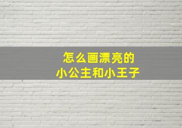 怎么画漂亮的小公主和小王子