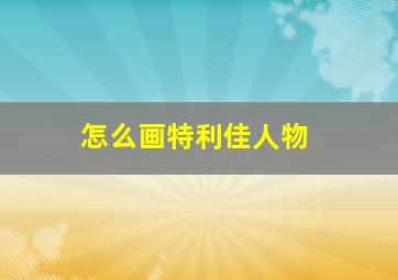 怎么画特利佳人物