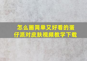 怎么画简单又好看的蛋仔派对皮肤视频教学下载