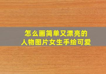 怎么画简单又漂亮的人物图片女生手绘可爱