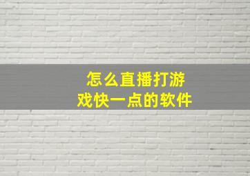 怎么直播打游戏快一点的软件