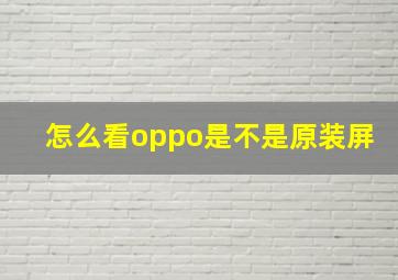 怎么看oppo是不是原装屏