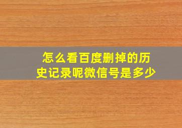 怎么看百度删掉的历史记录呢微信号是多少