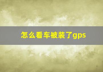 怎么看车被装了gps