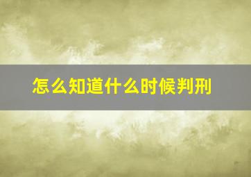 怎么知道什么时候判刑