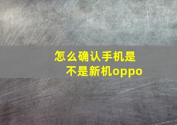 怎么确认手机是不是新机oppo