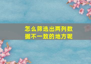 怎么筛选出两列数据不一致的地方呢