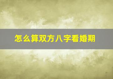 怎么算双方八字看婚期