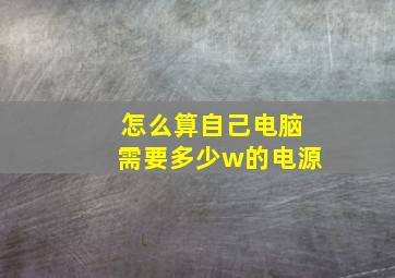 怎么算自己电脑需要多少w的电源