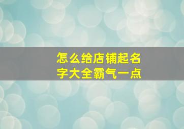 怎么给店铺起名字大全霸气一点