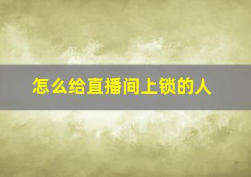 怎么给直播间上锁的人