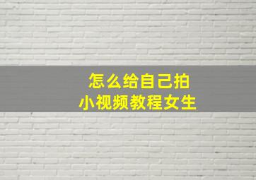 怎么给自己拍小视频教程女生