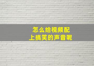 怎么给视频配上搞笑的声音呢