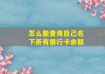 怎么能查询自己名下所有银行卡余额