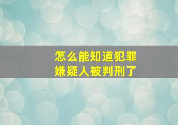 怎么能知道犯罪嫌疑人被判刑了