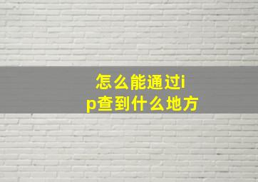 怎么能通过ip查到什么地方