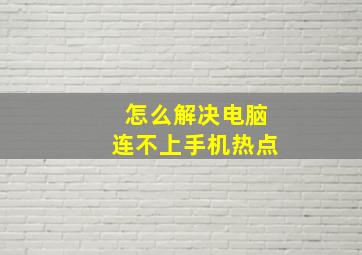 怎么解决电脑连不上手机热点