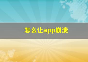 怎么让app崩溃