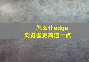 怎么让edge浏览器更简洁一点