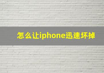 怎么让iphone迅速坏掉