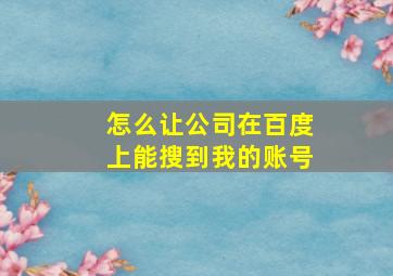 怎么让公司在百度上能搜到我的账号