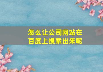 怎么让公司网站在百度上搜索出来呢