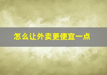 怎么让外卖更便宜一点