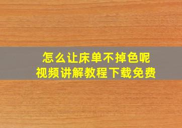 怎么让床单不掉色呢视频讲解教程下载免费