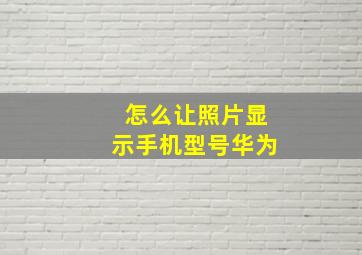 怎么让照片显示手机型号华为