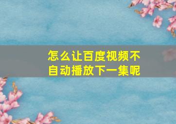 怎么让百度视频不自动播放下一集呢