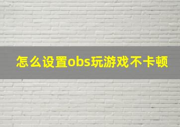 怎么设置obs玩游戏不卡顿