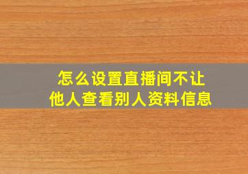 怎么设置直播间不让他人查看别人资料信息