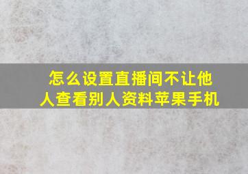 怎么设置直播间不让他人查看别人资料苹果手机