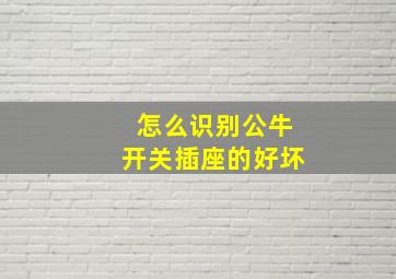 怎么识别公牛开关插座的好坏