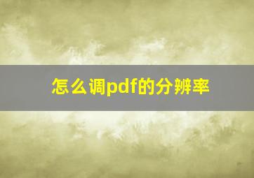 怎么调pdf的分辨率