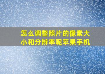 怎么调整照片的像素大小和分辨率呢苹果手机