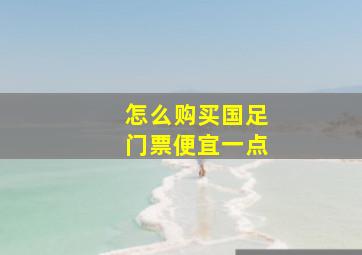 怎么购买国足门票便宜一点