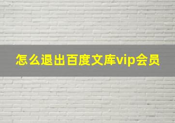 怎么退出百度文库vip会员