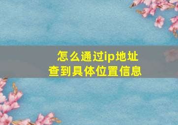 怎么通过ip地址查到具体位置信息