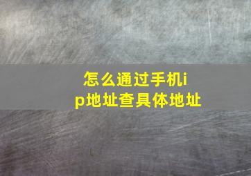 怎么通过手机ip地址查具体地址