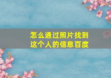 怎么通过照片找到这个人的信息百度