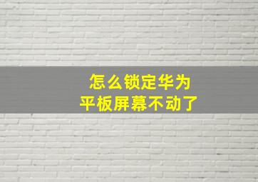 怎么锁定华为平板屏幕不动了