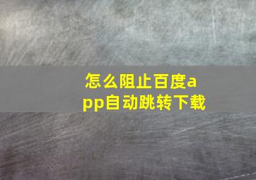 怎么阻止百度app自动跳转下载