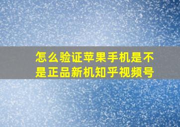 怎么验证苹果手机是不是正品新机知乎视频号