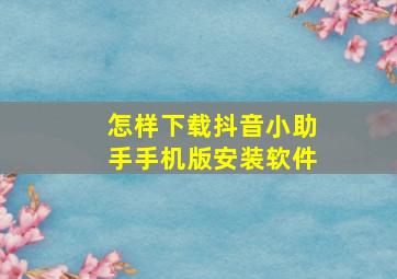 怎样下载抖音小助手手机版安装软件